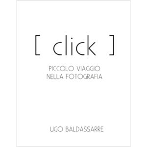CLICK - PICCOLO VIAGGIO NELLA FOTOGRAFIA<br>di UGO BALDASSARRE